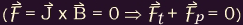 F = J x B = 0 ==> F-sub-t + F-sub-p = 0