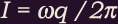 I = omega-q / 2 pi